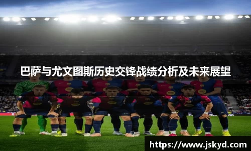 巴萨与尤文图斯历史交锋战绩分析及未来展望