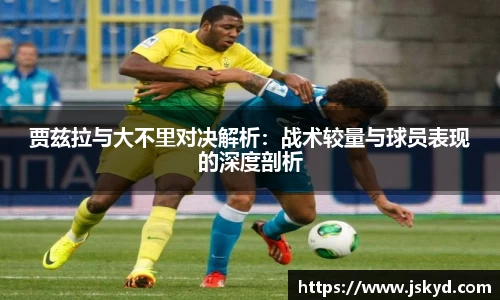 贾兹拉与大不里对决解析：战术较量与球员表现的深度剖析