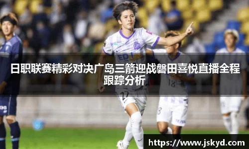 日职联赛精彩对决广岛三箭迎战磐田喜悦直播全程跟踪分析