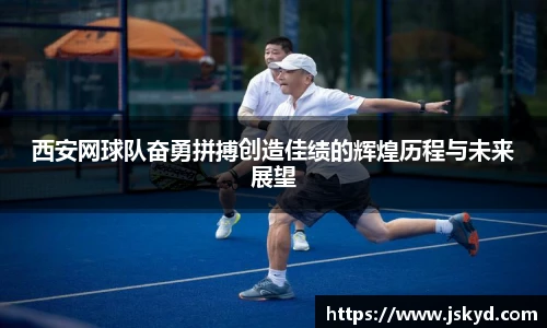 西安网球队奋勇拼搏创造佳绩的辉煌历程与未来展望